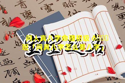 问人真八字命理初级 🐎 班「问真八字怎么看八字」